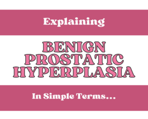 Explaining Benign Prostatic Hyperplasia in Simple Terms